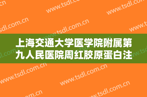 上海交通大学医学院附属第九人民医院周红胶原蛋白注射丰面颊术大楷需要多少钱?可靠吗?