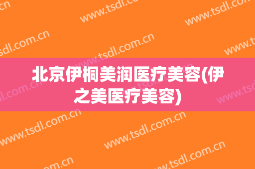 北京伊桐美润医疗美容(伊之美医疗美容)