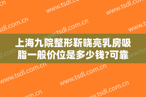 上海九院整形靳晓亮乳房吸脂一般价位是多少钱?可靠吗?