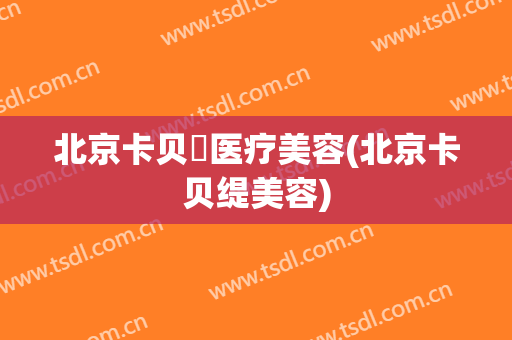 北京卡贝媞医疗美容(北京卡贝缇美容)