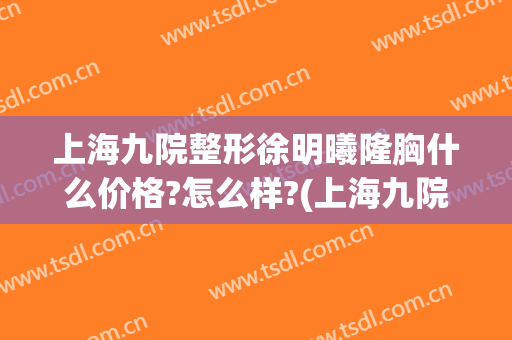 上海九院整形徐明曦隆胸什么价格?怎么样?(上海九院 隆胸)