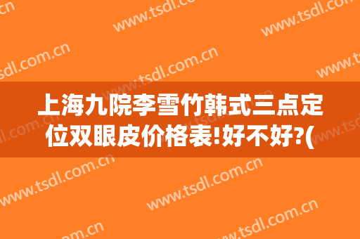 上海九院李雪竹韩式三点定位双眼皮价格表!好不好?(九院双眼皮流程)