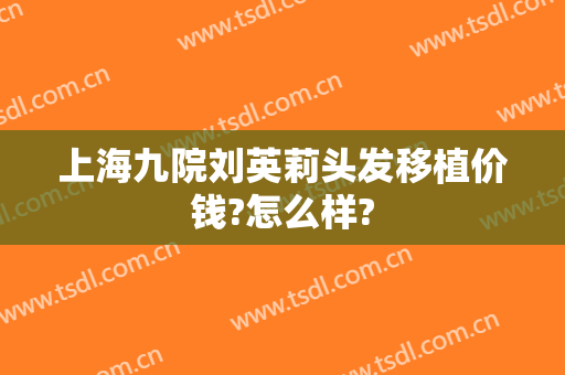 上海九院刘英莉头发移植价钱?怎么样?