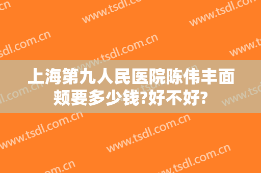上海第九人民医院陈伟丰面颊要多少钱?好不好?