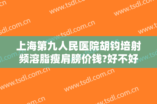 上海第九人民医院胡钧培射频溶脂瘦肩膀价钱?好不好?