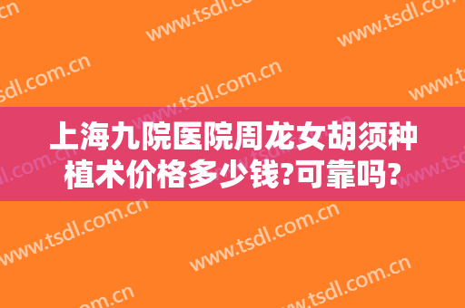 上海九院医院周龙女胡须种植术价格多少钱?可靠吗?