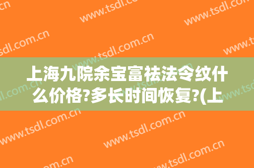上海九院余宝富祛法令纹什么价格?多长时间恢复?(上海九院去除法令纹手术)