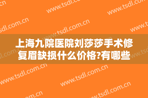 上海九院医院刘莎莎手术修复眉缺损什么价格?有哪些优势?