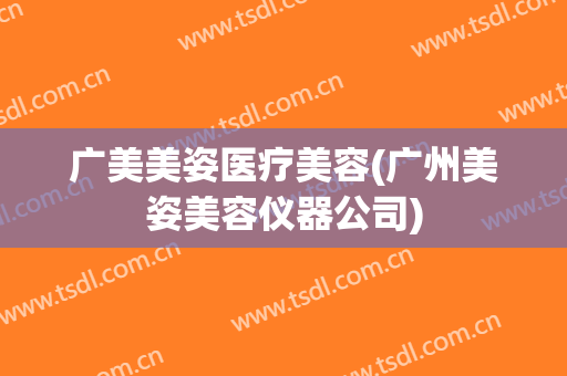 广美美姿医疗美容(广州美姿美容仪器公司)