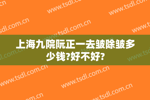 上海九院阮正一去皱除皱多少钱?好不好?