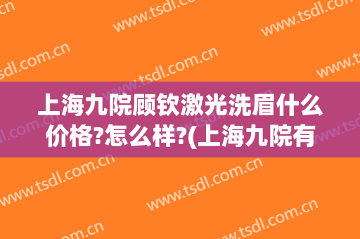 上海九院顾钦激光洗眉什么价格?怎么样?(上海九院有无创洗眉?)