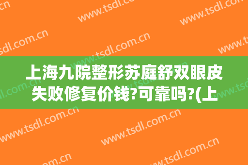 上海九院整形苏庭舒双眼皮失败修复价钱?可靠吗?(上海九院苏薇洁割双眼皮费用)