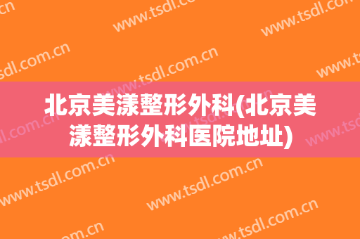 北京美漾整形外科(北京美漾整形外科医院地址)
