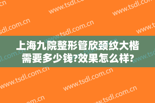 上海九院整形管欣颈纹大楷需要多少钱?效果怎么样?