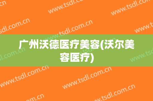 广州沃德医疗美容(沃尔美容医疗)