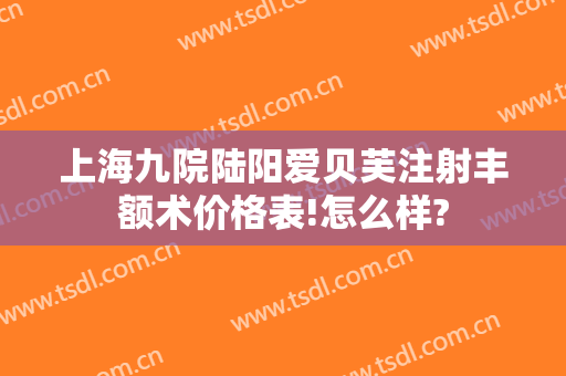 上海九院陆阳爱贝芙注射丰额术价格表!怎么样?