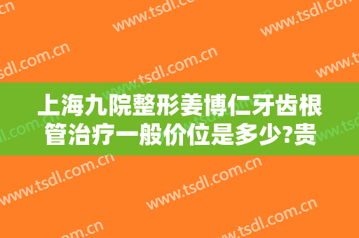 上海九院整形姜博仁牙齿根管治疗一般价位是多少?贵不贵?