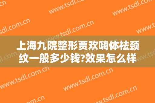 上海九院整形贾欢嗨体祛颈纹一般多少钱?效果怎么样?