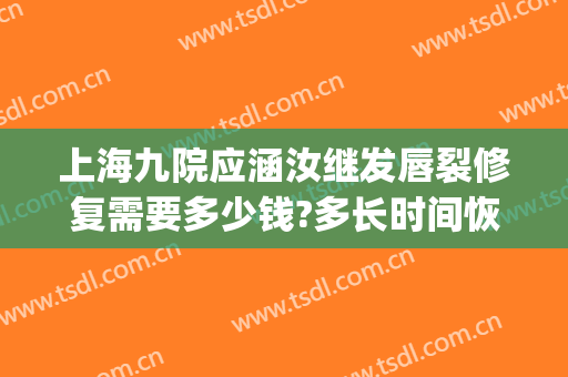 上海九院应涵汝继发唇裂修复需要多少钱?多长时间恢复?(上海九院唇裂修复案例)