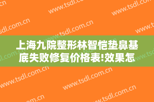 上海九院整形林智恺垫鼻基底失败修复价格表!效果怎么样?