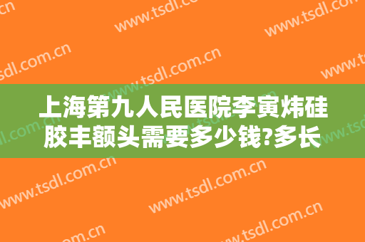 上海第九人民医院李寅炜硅胶丰额头需要多少钱?多长时间恢复?