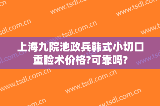 上海九院池政兵韩式小切口重睑术价格?可靠吗?
