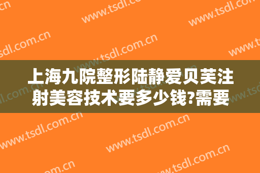 上海九院整形陆静爱贝芙注射美容技术要多少钱?需要多久恢复?