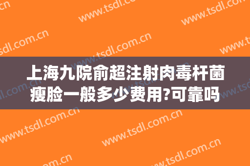 上海九院俞超注射肉毒杆菌瘦脸一般多少费用?可靠吗?(上海九院 瘦脸针)