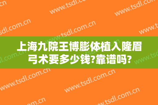 上海九院王博膨体植入隆眉弓术要多少钱?靠谱吗?