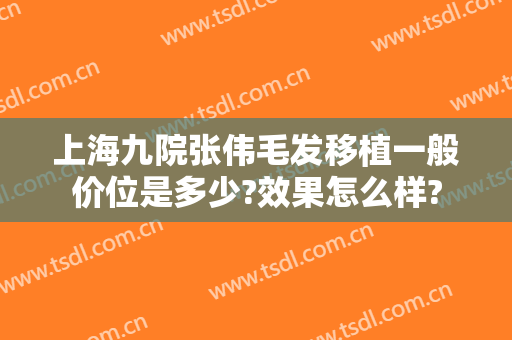 上海九院张伟毛发移植一般价位是多少?效果怎么样?