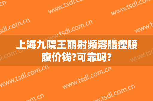 上海九院王丽射频溶脂瘦腰腹价钱?可靠吗?