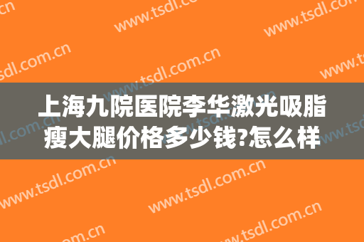 上海九院医院李华激光吸脂瘦大腿价格多少钱?怎么样?(上海市第九人民医院吸脂手术)