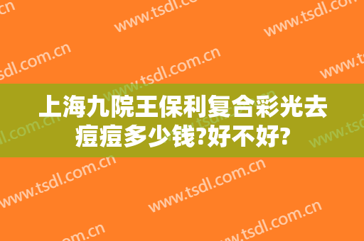 上海九院王保利复合彩光去痘痘多少钱?好不好?