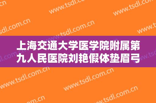 上海交通大学医学院附属第九人民医院刘艳假体垫眉弓一般价位是多少费用?效果怎么样?
