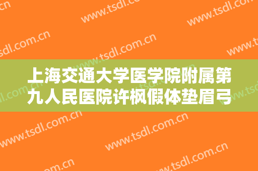 上海交通大学医学院附属第九人民医院许枫假体垫眉弓一般多少钱?怎么样?
