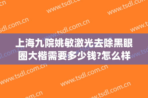 上海九院姚敏激光去除黑眼圈大楷需要多少钱?怎么样?(上海第九人民医院激光美容科姚敏)