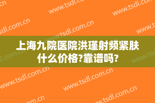 上海九院医院洪瑾射频紧肤什么价格?靠谱吗?