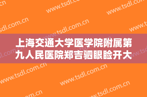 上海交通大学医学院附属第九人民医院郑吉驷眼睑开大一般多少费用?好不好?