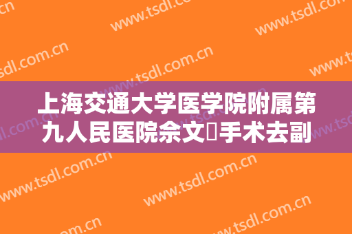 上海交通大学医学院附属第九人民医院佘文珺手术去副乳一般多少费用?有哪些优势?