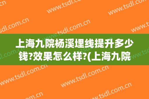 上海九院杨溪埋线提升多少钱?效果怎么样?(上海九院有埋线减肥吗)