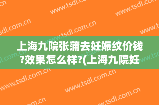 上海九院张蒲去妊娠纹价钱?效果怎么样?(上海九院妊娠纹修复多少钱)