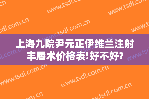 上海九院尹元正伊维兰注射丰唇术价格表!好不好?