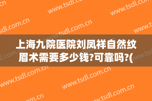 上海九院医院刘凤祥自然纹眉术需要多少钱?可靠吗?(第九人民医院纹眉)