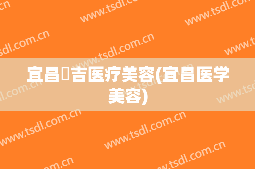 宜昌芃吉医疗美容(宜昌医学美容)
