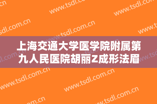 上海交通大学医学院附属第九人民医院胡丽Z成形法眉位不正整形一般多少费用?可靠吗?