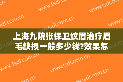 上海九院张保卫纹眉治疗眉毛缺损一般多少钱?效果怎么样?