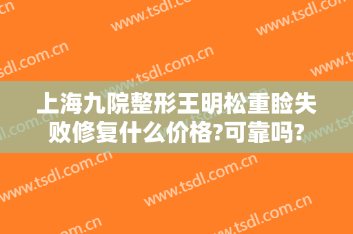 上海九院整形王明松重睑失败修复什么价格?可靠吗?