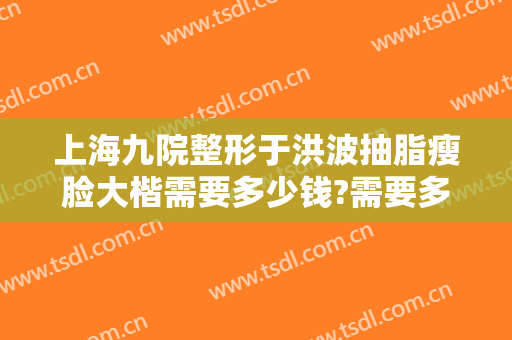 上海九院整形于洪波抽脂瘦脸大楷需要多少钱?需要多久恢复?
