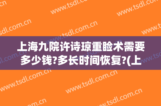 上海九院许诗琼重睑术需要多少钱?多长时间恢复?(上海九院眼睑手术)