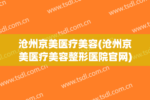 沧州京美医疗美容(沧州京美医疗美容整形医院官网)